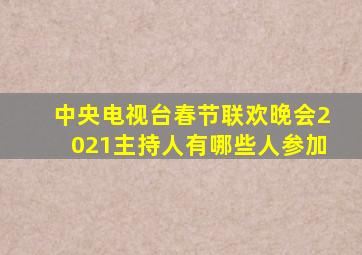 中央电视台春节联欢晚会2021主持人有哪些人参加