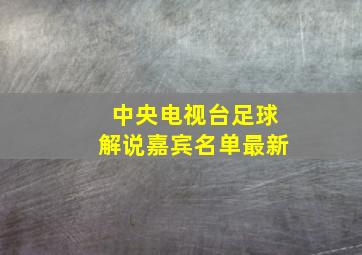 中央电视台足球解说嘉宾名单最新