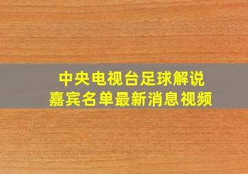 中央电视台足球解说嘉宾名单最新消息视频