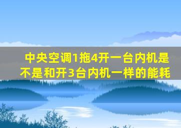 中央空调1拖4开一台内机是不是和开3台内机一样的能耗