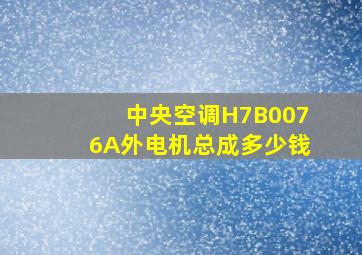 中央空调H7B0076A外电机总成多少钱