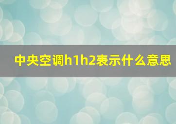 中央空调h1h2表示什么意思