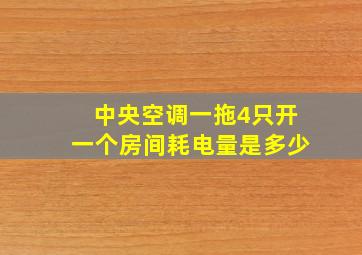 中央空调一拖4只开一个房间耗电量是多少