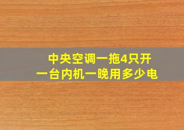 中央空调一拖4只开一台内机一晚用多少电