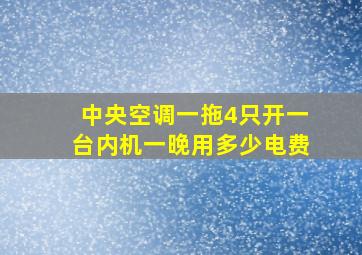 中央空调一拖4只开一台内机一晚用多少电费