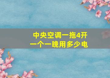 中央空调一拖4开一个一晚用多少电