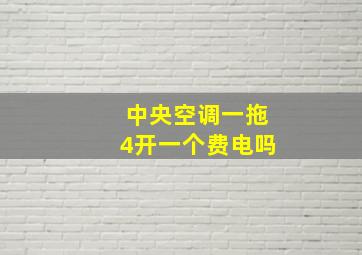 中央空调一拖4开一个费电吗