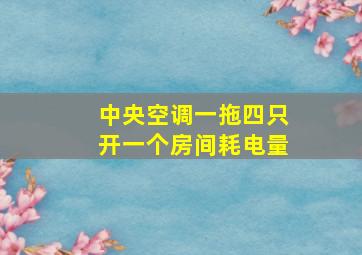 中央空调一拖四只开一个房间耗电量