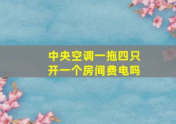 中央空调一拖四只开一个房间费电吗