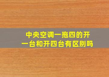 中央空调一拖四的开一台和开四台有区别吗