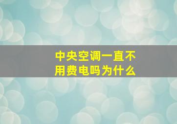 中央空调一直不用费电吗为什么