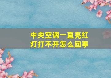 中央空调一直亮红灯打不开怎么回事