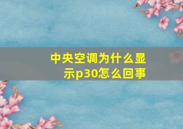 中央空调为什么显示p30怎么回事