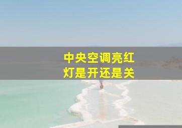 中央空调亮红灯是开还是关