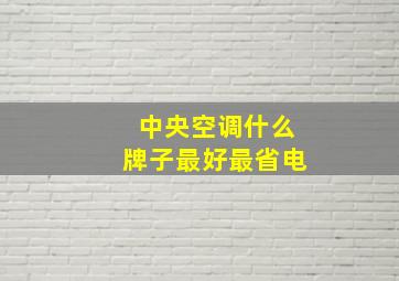 中央空调什么牌子最好最省电