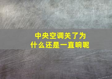 中央空调关了为什么还是一直响呢