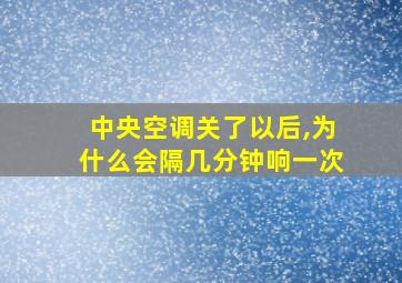 中央空调关了以后,为什么会隔几分钟响一次