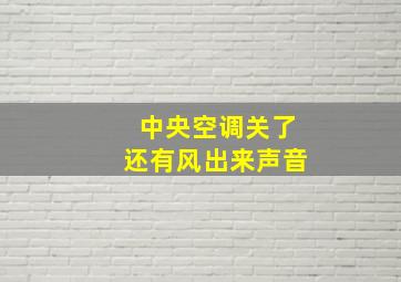 中央空调关了还有风出来声音