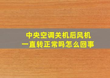 中央空调关机后风机一直转正常吗怎么回事