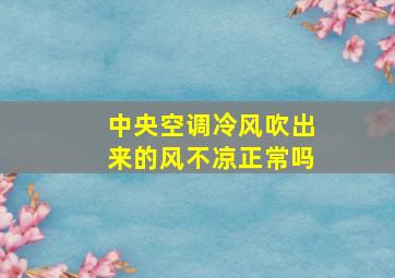 中央空调冷风吹出来的风不凉正常吗