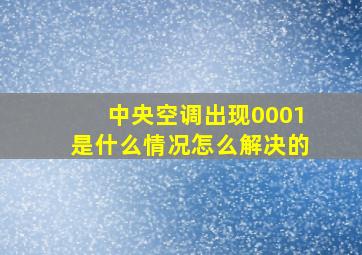 中央空调出现0001是什么情况怎么解决的