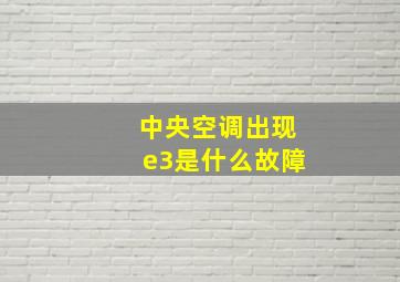 中央空调出现e3是什么故障