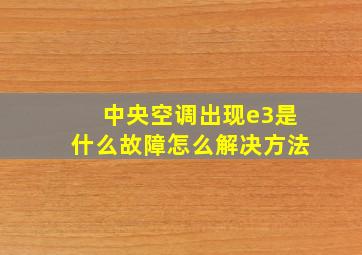 中央空调出现e3是什么故障怎么解决方法