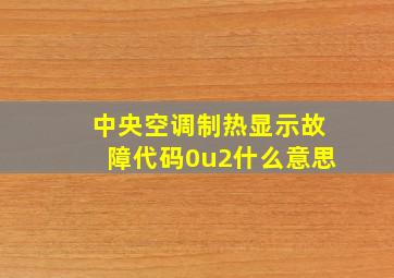 中央空调制热显示故障代码0u2什么意思