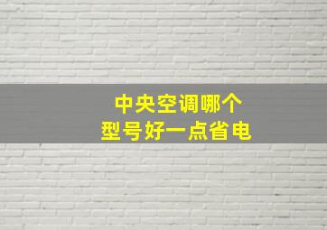 中央空调哪个型号好一点省电