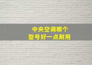 中央空调哪个型号好一点耐用