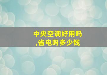 中央空调好用吗,省电吗多少钱