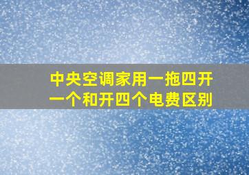 中央空调家用一拖四开一个和开四个电费区别