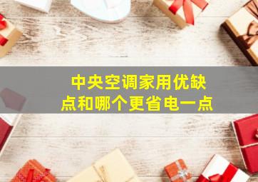 中央空调家用优缺点和哪个更省电一点