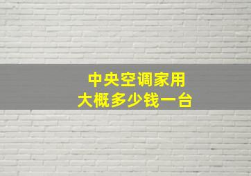 中央空调家用大概多少钱一台