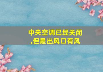 中央空调已经关闭,但是出风口有风