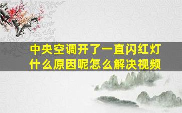 中央空调开了一直闪红灯什么原因呢怎么解决视频