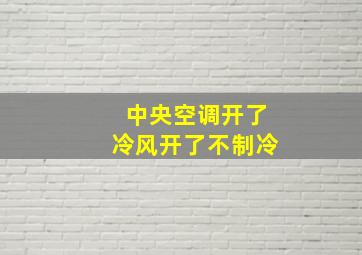 中央空调开了冷风开了不制冷