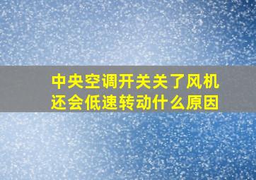 中央空调开关关了风机还会低速转动什么原因