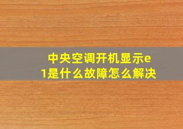 中央空调开机显示e1是什么故障怎么解决