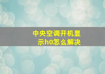 中央空调开机显示h0怎么解决