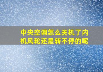 中央空调怎么关机了内机风轮还是转不停的呢