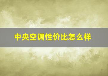 中央空调性价比怎么样