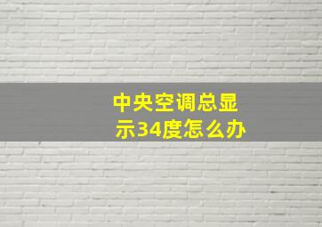 中央空调总显示34度怎么办