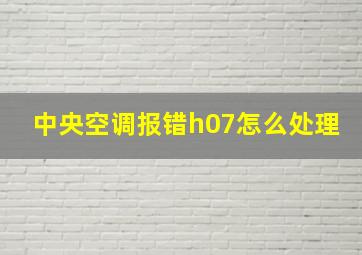 中央空调报错h07怎么处理