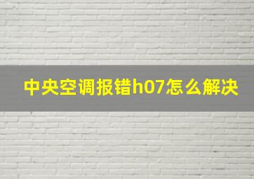 中央空调报错h07怎么解决