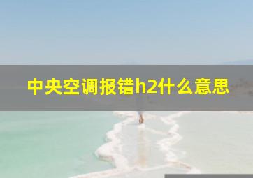 中央空调报错h2什么意思