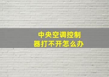 中央空调控制器打不开怎么办