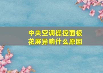 中央空调操控面板花屏异响什么原因