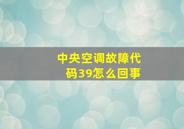 中央空调故障代码39怎么回事