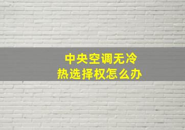 中央空调无冷热选择权怎么办